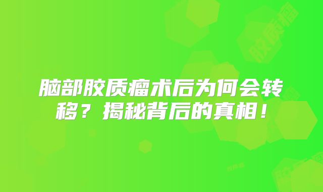 脑部胶质瘤术后为何会转移？揭秘背后的真相！