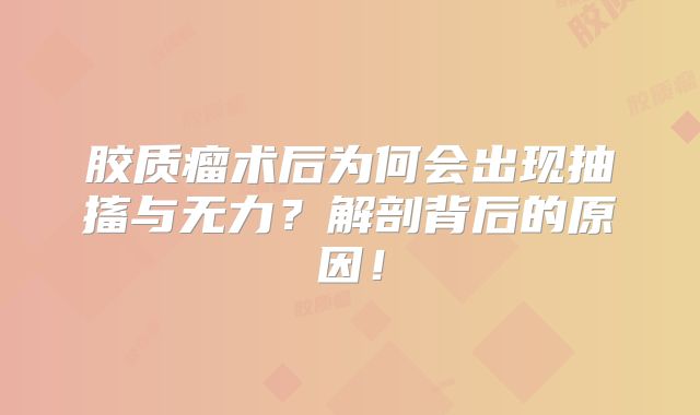 胶质瘤术后为何会出现抽搐与无力？解剖背后的原因！
