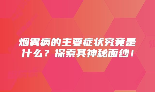 烟雾病的主要症状究竟是什么？探索其神秘面纱！