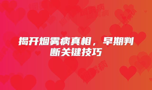 揭开烟雾病真相，早期判断关键技巧