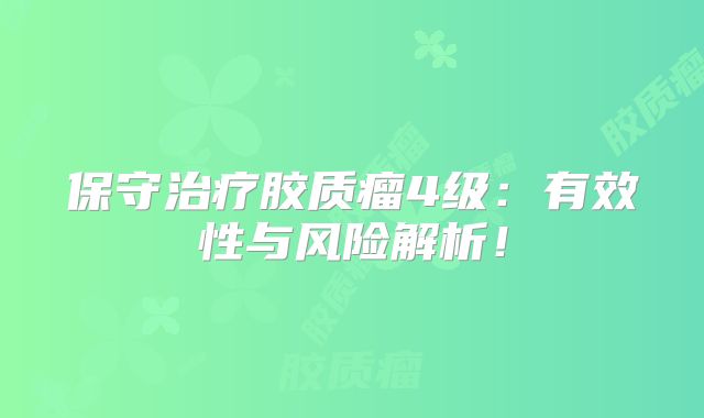 保守治疗胶质瘤4级：有效性与风险解析！