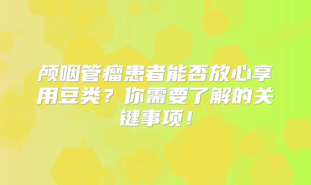 颅咽管瘤患者能否放心享用豆类？你需要了解的关键事项！
