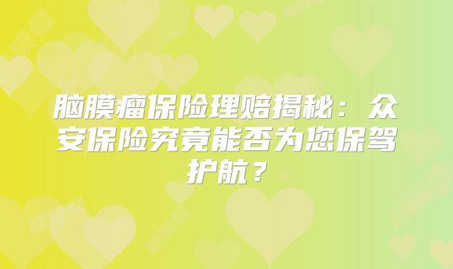 脑膜瘤保险理赔揭秘：众安保险究竟能否为您保驾护航？