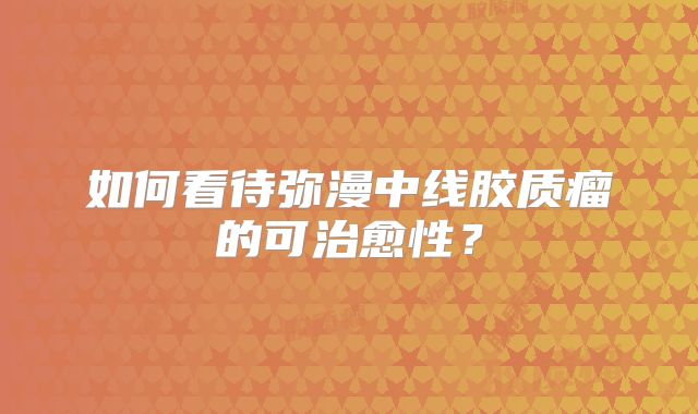 如何看待弥漫中线胶质瘤的可治愈性？