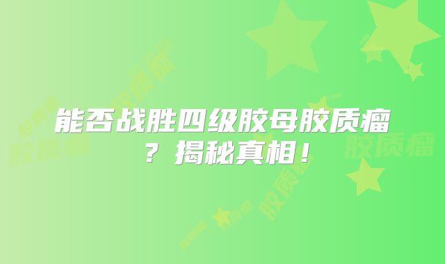能否战胜四级胶母胶质瘤？揭秘真相！