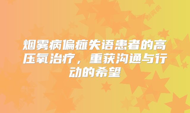 烟雾病偏瘫失语患者的高压氧治疗，重获沟通与行动的希望