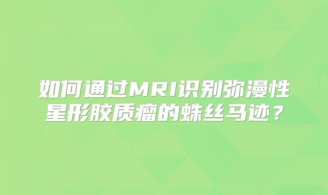 如何通过MRI识别弥漫性星形胶质瘤的蛛丝马迹？