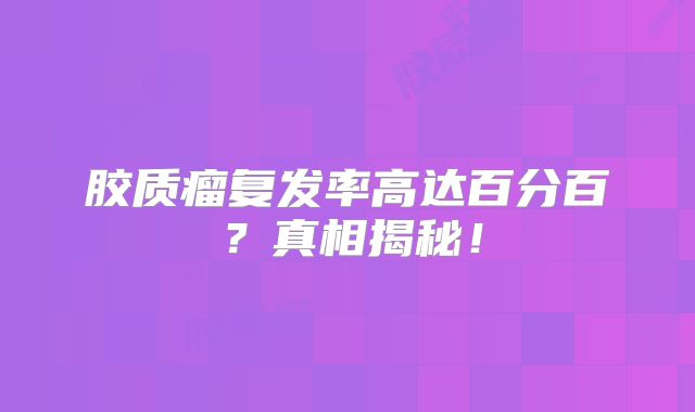 胶质瘤复发率高达百分百？真相揭秘！