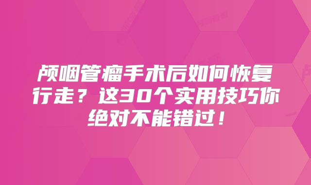 颅咽管瘤手术后如何恢复行走？这30个实用技巧你绝对不能错过！