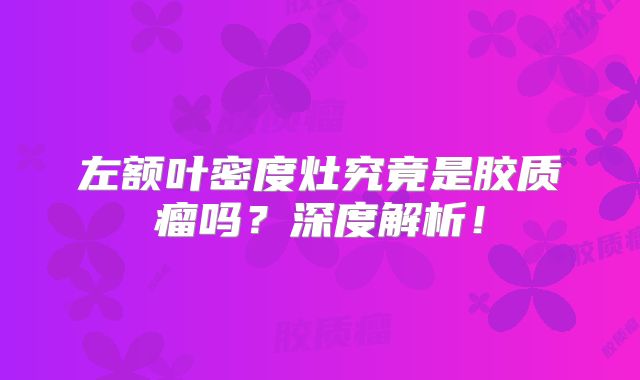 左额叶密度灶究竟是胶质瘤吗？深度解析！