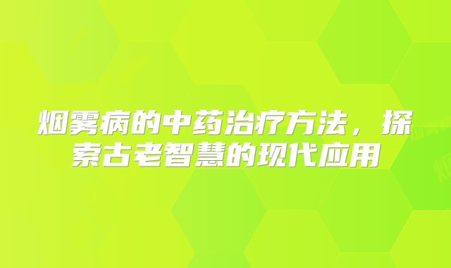 烟雾病的中药治疗方法，探索古老智慧的现代应用