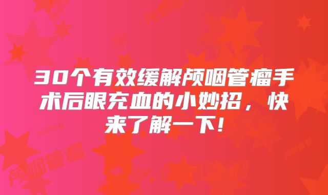 30个有效缓解颅咽管瘤手术后眼充血的小妙招，快来了解一下!