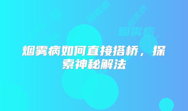 烟雾病如何直接搭桥，探索神秘解法