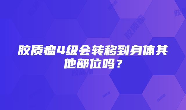 胶质瘤4级会转移到身体其他部位吗？