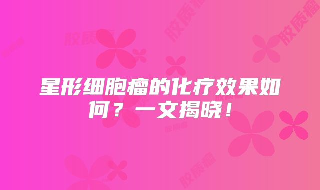 星形细胞瘤的化疗效果如何？一文揭晓！