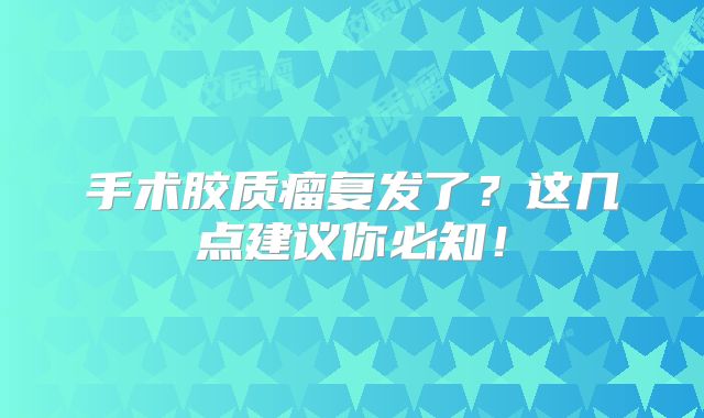 手术胶质瘤复发了？这几点建议你必知！