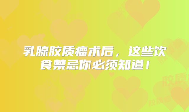乳腺胶质瘤术后，这些饮食禁忌你必须知道！