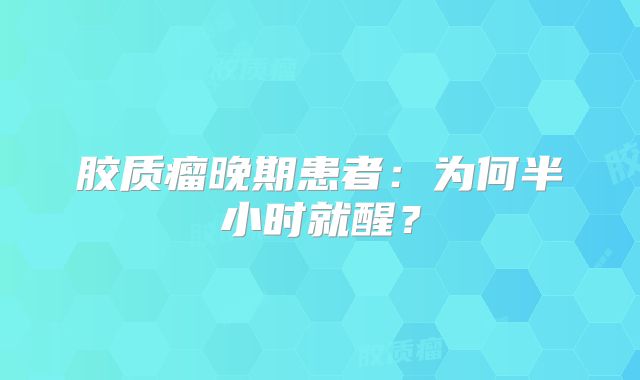 胶质瘤晚期患者：为何半小时就醒？
