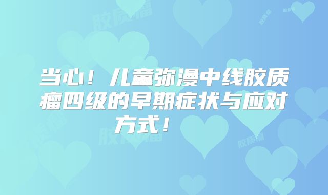 当心！儿童弥漫中线胶质瘤四级的早期症状与应对方式！  
