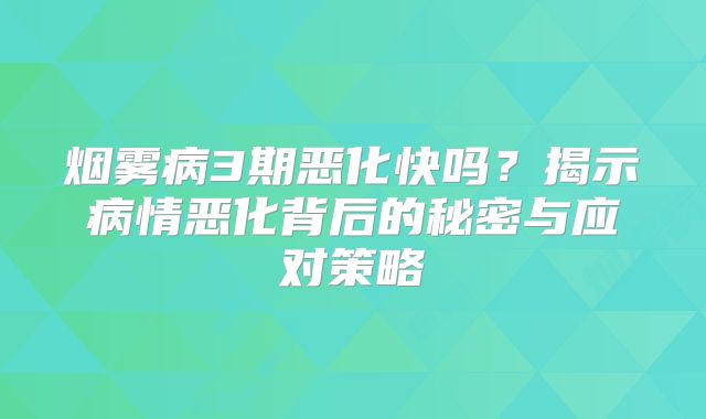烟雾病3期恶化快吗？揭示病情恶化背后的秘密与应对策略