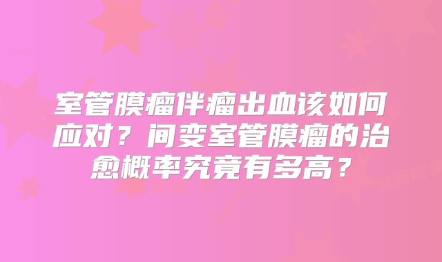 室管膜瘤伴瘤出血该如何应对？间变室管膜瘤的治愈概率究竟有多高？