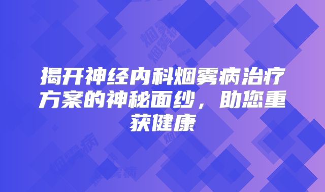 揭开神经内科烟雾病治疗方案的神秘面纱，助您重获健康