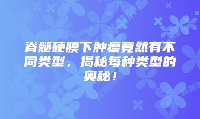 脊髓硬膜下肿瘤竟然有不同类型，揭秘每种类型的奥秘！