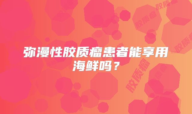 弥漫性胶质瘤患者能享用海鲜吗？