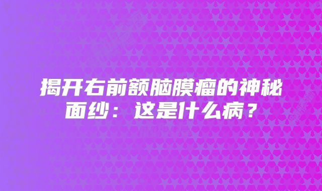 揭开右前额脑膜瘤的神秘面纱：这是什么病？