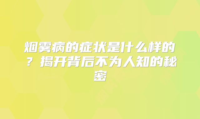 烟雾病的症状是什么样的？揭开背后不为人知的秘密