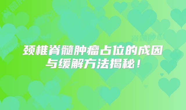 颈椎脊髓肿瘤占位的成因与缓解方法揭秘！