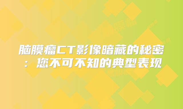 脑膜瘤CT影像暗藏的秘密：您不可不知的典型表现