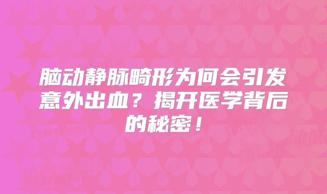 脑动静脉畸形为何会引发意外出血？揭开医学背后的秘密！