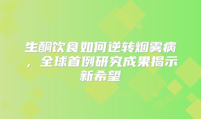 生酮饮食如何逆转烟雾病，全球首例研究成果揭示新希望