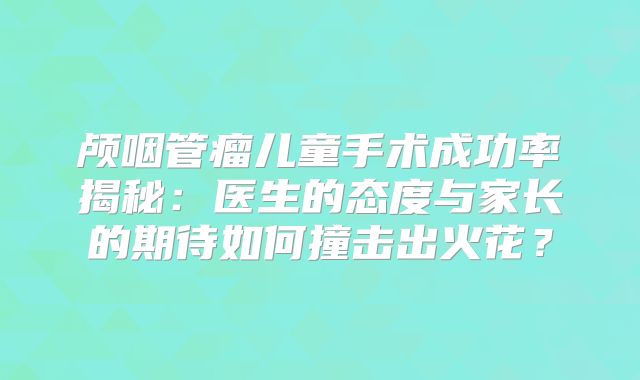 颅咽管瘤儿童手术成功率揭秘：医生的态度与家长的期待如何撞击出火花？