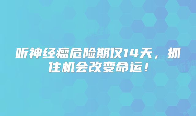 听神经瘤危险期仅14天，抓住机会改变命运！