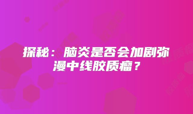 探秘：脑炎是否会加剧弥漫中线胶质瘤？