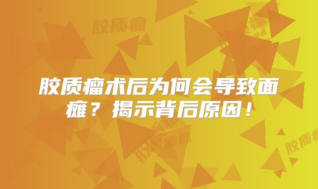 胶质瘤术后为何会导致面瘫？揭示背后原因！