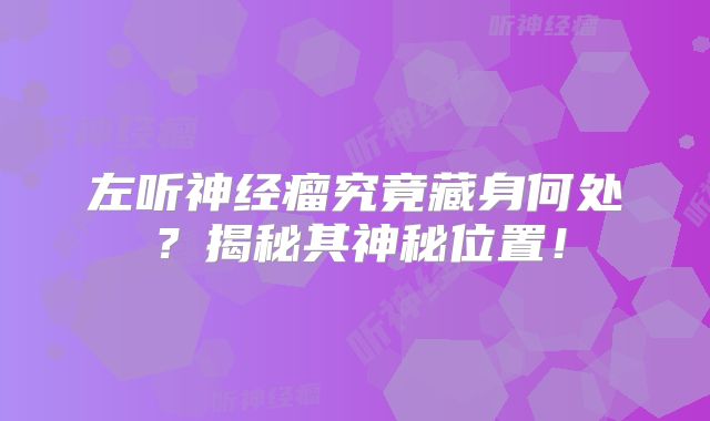左听神经瘤究竟藏身何处？揭秘其神秘位置！