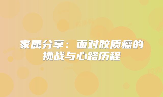 家属分享：面对胶质瘤的挑战与心路历程