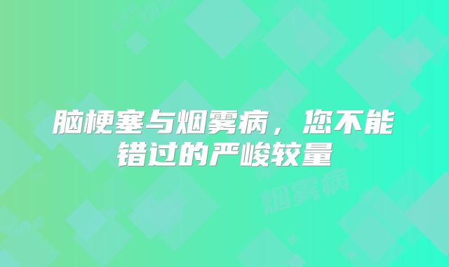 脑梗塞与烟雾病，您不能错过的严峻较量