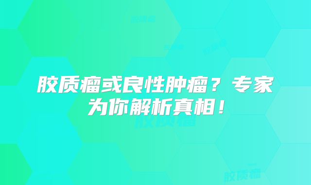胶质瘤或良性肿瘤？专家为你解析真相！