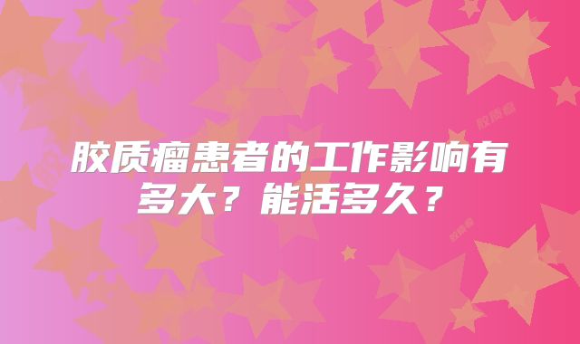 胶质瘤患者的工作影响有多大？能活多久？