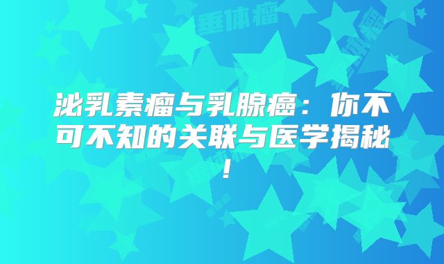泌乳素瘤与乳腺癌：你不可不知的关联与医学揭秘！
