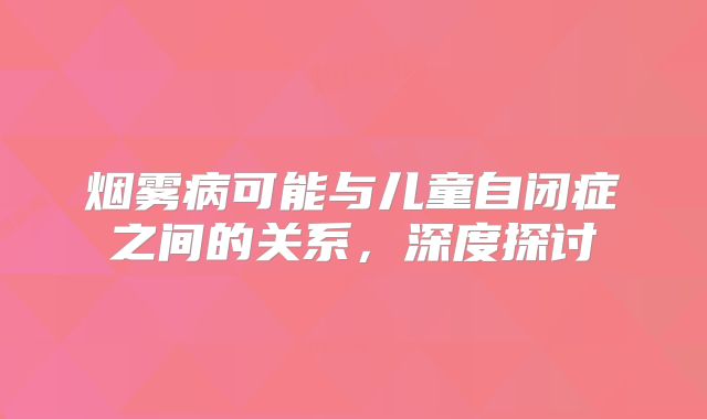 烟雾病可能与儿童自闭症之间的关系，深度探讨