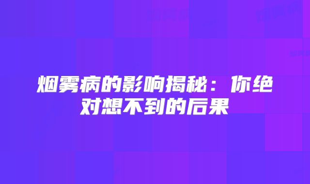 烟雾病的影响揭秘：你绝对想不到的后果