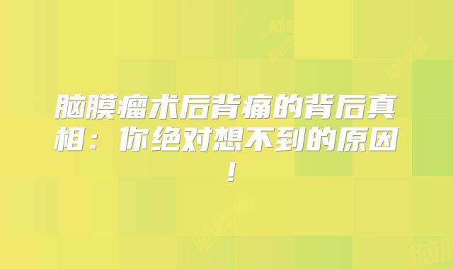 脑膜瘤术后背痛的背后真相：你绝对想不到的原因！