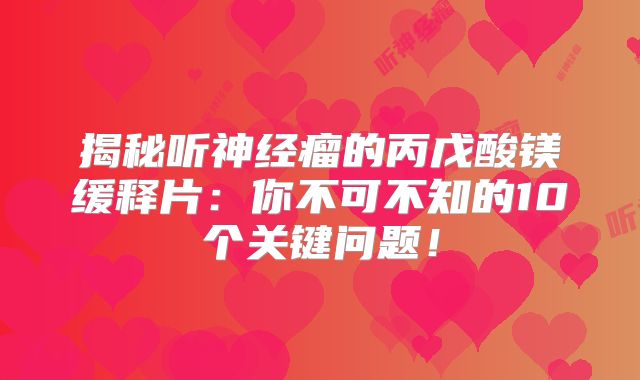 揭秘听神经瘤的丙戊酸镁缓释片：你不可不知的10个关键问题！