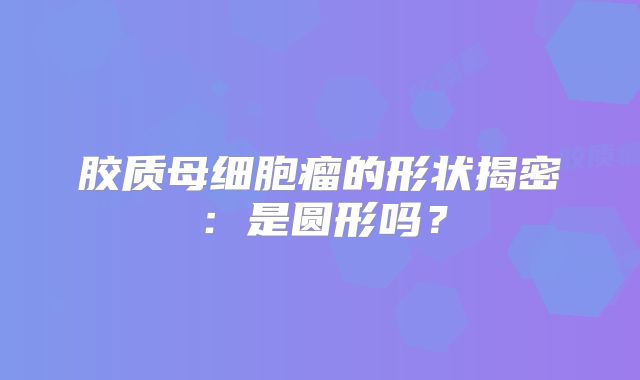 胶质母细胞瘤的形状揭密：是圆形吗？