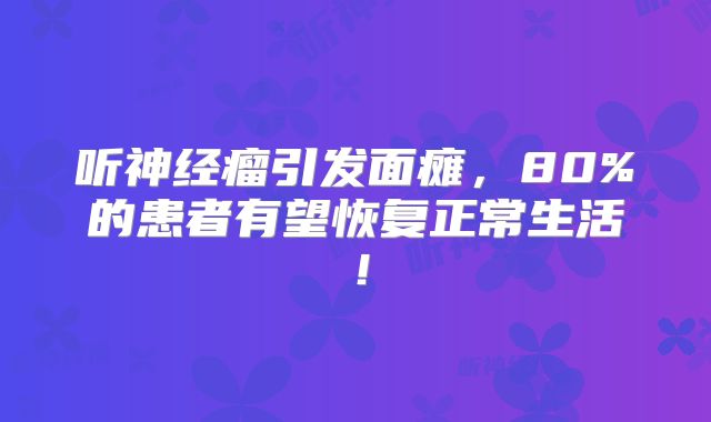 听神经瘤引发面瘫，80%的患者有望恢复正常生活！